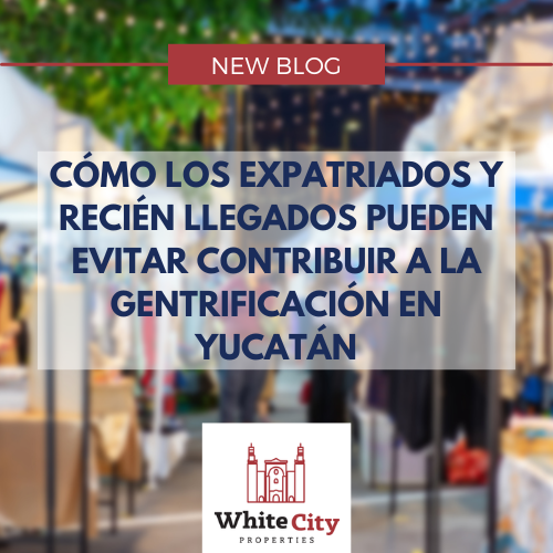 Cómo los Expatriados y Recién Llegados Pueden Evitar Contribuir a la Gentrificación en Yucatán