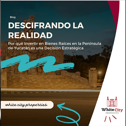Deciphering Reality: Why Investing in Real Estate in the Yucatan Peninsula is a Strategic Decision