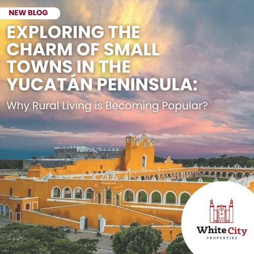 Exploring the Charm of Small Towns in the Yucatán Peninsula: Why Rural Living is Becoming Popular