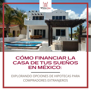 How to Finance Your Dream Home in Mexico: Exploring Mortgage Options for Foreign Buyers