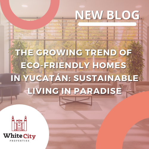 The Growing Trend of Eco-Friendly Homes in Yucatán: Sustainable Living in Paradise