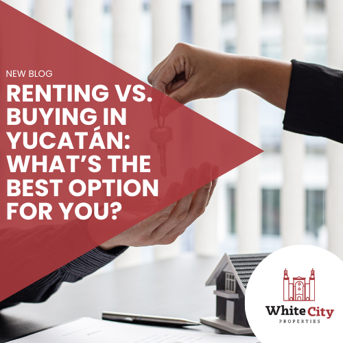 Renting vs. Buying in Yucatán: What’s the Best Option for You?